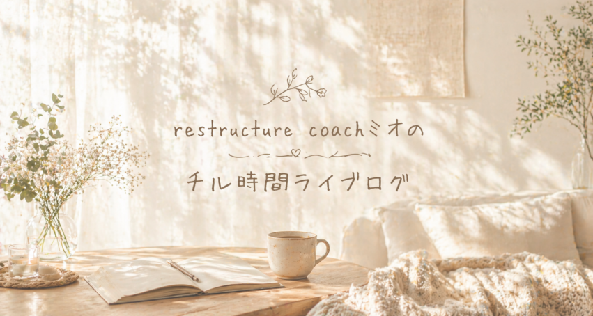 リストラクチャーコーチ ミオのチル時間ライブログ
